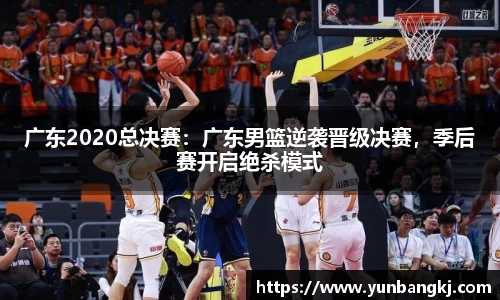 广东2020总决赛：广东男篮逆袭晋级决赛，季后赛开启绝杀模式