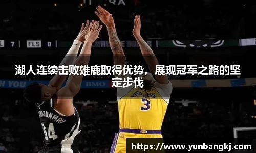 湖人连续击败雄鹿取得优势，展现冠军之路的坚定步伐
