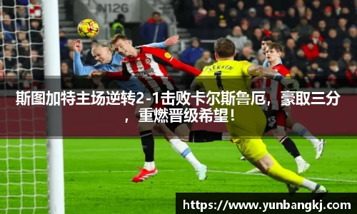 斯图加特主场逆转2-1击败卡尔斯鲁厄，豪取三分，重燃晋级希望！