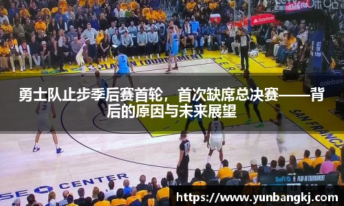 勇士队止步季后赛首轮，首次缺席总决赛——背后的原因与未来展望