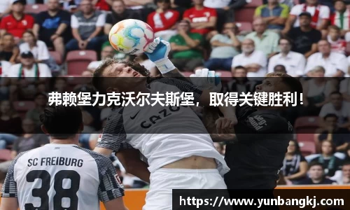 弗赖堡力克沃尔夫斯堡，取得关键胜利！
