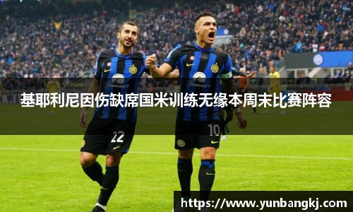 基耶利尼因伤缺席国米训练无缘本周末比赛阵容