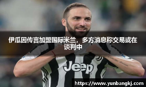 伊瓜因传言加盟国际米兰，多方消息称交易或在谈判中
