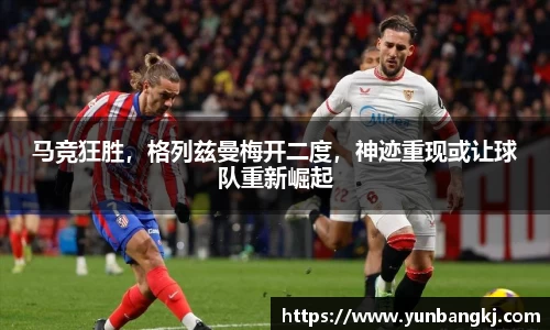 马竞狂胜，格列兹曼梅开二度，神迹重现或让球队重新崛起