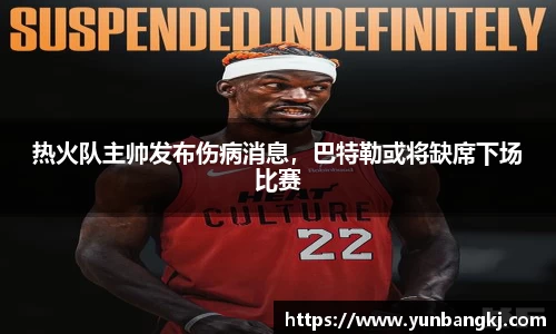 热火队主帅发布伤病消息，巴特勒或将缺席下场比赛