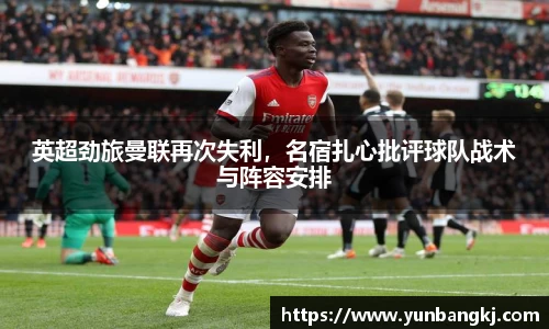 英超劲旅曼联再次失利，名宿扎心批评球队战术与阵容安排