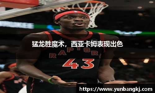 猛龙胜魔术，西亚卡姆表现出色