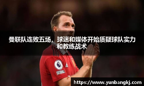 曼联队连败五场，球迷和媒体开始质疑球队实力和教练战术