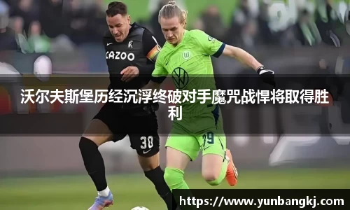 沃尔夫斯堡历经沉浮终破对手魔咒战悍将取得胜利