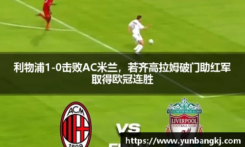 利物浦1-0击败AC米兰，若齐高拉姆破门助红军取得欧冠连胜