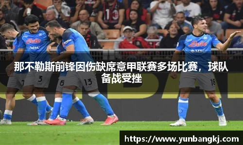 那不勒斯前锋因伤缺席意甲联赛多场比赛，球队备战受挫