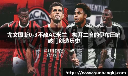 尤文图斯0-3不敌AC米兰，梅开二度的伊布压哨破门创造历史