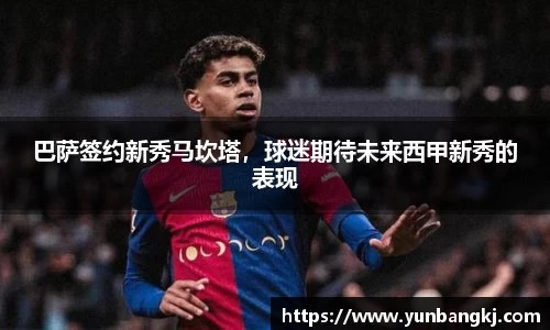 巴萨签约新秀马坎塔，球迷期待未来西甲新秀的表现