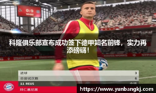 科隆俱乐部宣布成功签下德甲知名前锋，实力再添磅礴！
