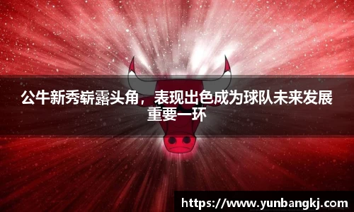 公牛新秀崭露头角，表现出色成为球队未来发展重要一环