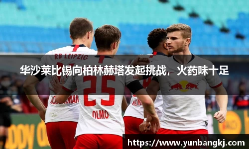 华沙莱比锡向柏林赫塔发起挑战，火药味十足