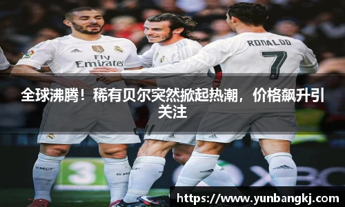 全球沸腾！稀有贝尔突然掀起热潮，价格飙升引关注