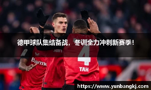 德甲球队集结备战，冬训全力冲刺新赛季！