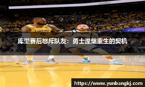 库里赛后怒斥队友：勇士涅槃重生的契机