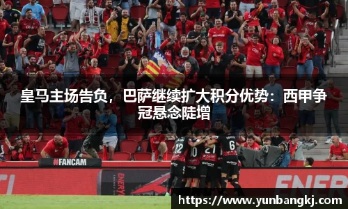 皇马主场告负，巴萨继续扩大积分优势：西甲争冠悬念陡增