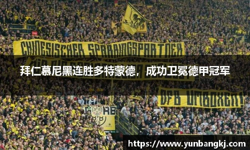 拜仁慕尼黑连胜多特蒙德，成功卫冕德甲冠军