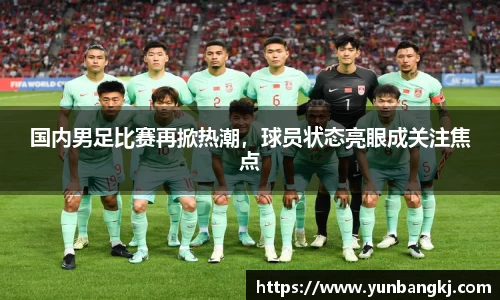 国内男足比赛再掀热潮，球员状态亮眼成关注焦点