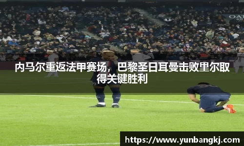 内马尔重返法甲赛场，巴黎圣日耳曼击败里尔取得关键胜利