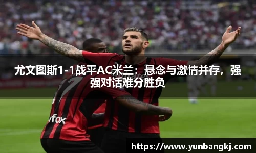 尤文图斯1-1战平AC米兰：悬念与激情并存，强强对话难分胜负