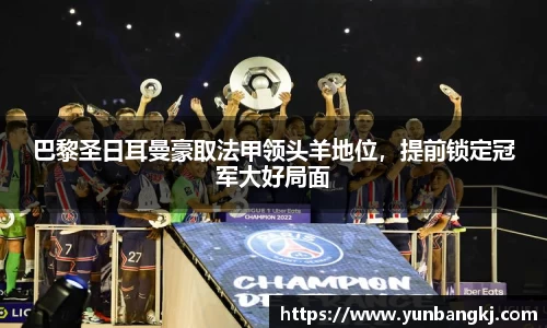 巴黎圣日耳曼豪取法甲领头羊地位，提前锁定冠军大好局面