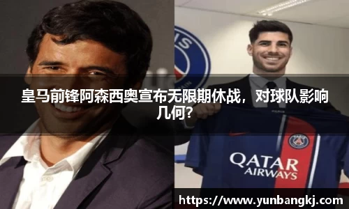 皇马前锋阿森西奥宣布无限期休战，对球队影响几何？