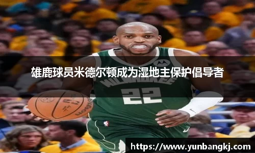 雄鹿球员米德尔顿成为湿地主保护倡导者