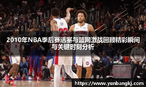 2010年NBA季后赛活塞与篮网激战回顾精彩瞬间与关键时刻分析