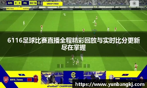 6116足球比赛直播全程精彩回放与实时比分更新尽在掌握