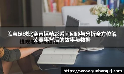 盖宝足球比赛直播精彩瞬间回顾与分析全方位解读赛事背后的故事与数据