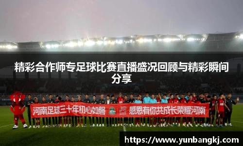 精彩合作师专足球比赛直播盛况回顾与精彩瞬间分享