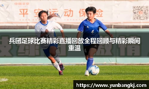 兵团足球比赛精彩直播回放全程回顾与精彩瞬间重温
