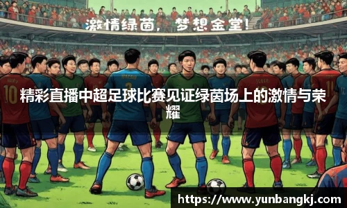 精彩直播中超足球比赛见证绿茵场上的激情与荣耀