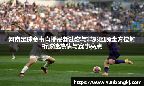 河南足球赛事直播最新动态与精彩回顾全方位解析球迷热情与赛事亮点