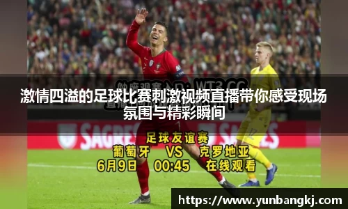 激情四溢的足球比赛刺激视频直播带你感受现场氛围与精彩瞬间