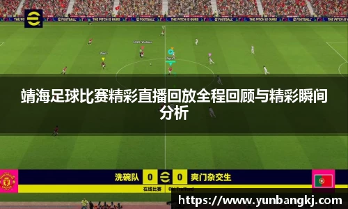 靖海足球比赛精彩直播回放全程回顾与精彩瞬间分析