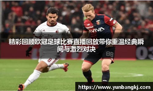 精彩回顾欧冠足球比赛直播回放带你重温经典瞬间与激烈对决