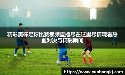 精彩美杯足球比赛视频直播尽在这里尽情观看热血对决与精彩瞬间