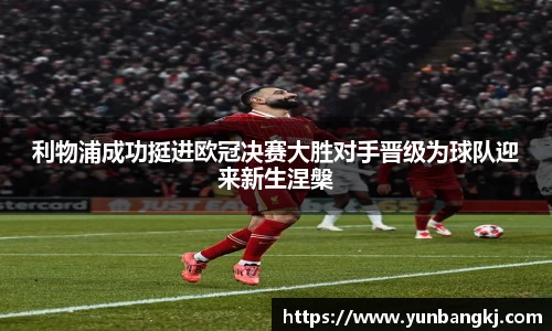 利物浦成功挺进欧冠决赛大胜对手晋级为球队迎来新生涅槃