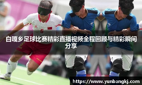 白嘎乡足球比赛精彩直播视频全程回顾与精彩瞬间分享