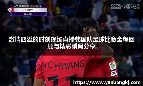激情四溢的时刻现场直播韩国队足球比赛全程回顾与精彩瞬间分享