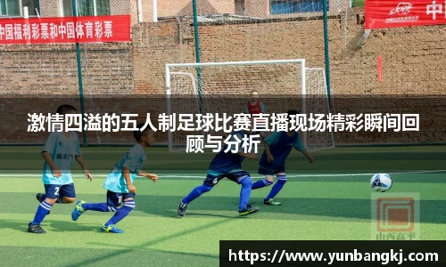 激情四溢的五人制足球比赛直播现场精彩瞬间回顾与分析