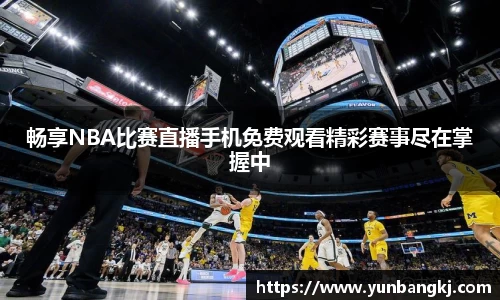 畅享NBA比赛直播手机免费观看精彩赛事尽在掌握中