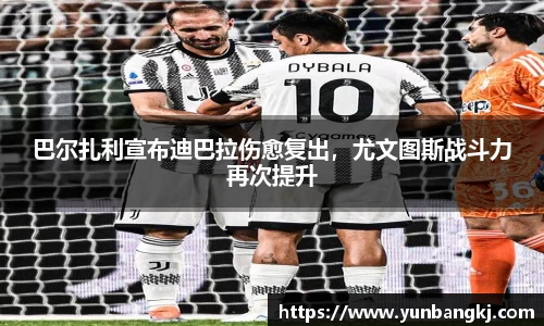 巴尔扎利宣布迪巴拉伤愈复出，尤文图斯战斗力再次提升