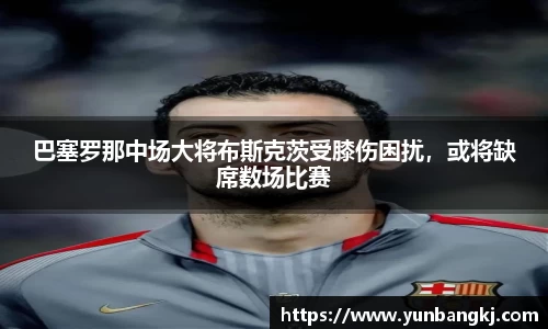 巴塞罗那中场大将布斯克茨受膝伤困扰，或将缺席数场比赛