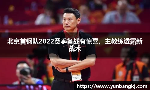 北京首钢队2022赛季备战有惊喜,主教练透露新战术